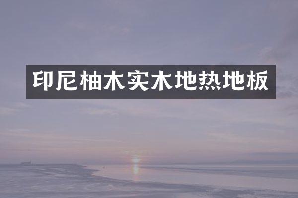 印尼柚木实木地热地板