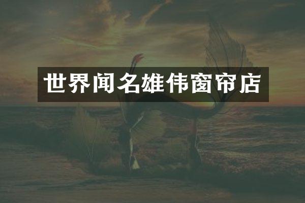 世界闻名雄伟窗帘店
