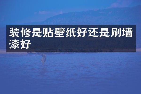 装修是贴壁纸好还是刷墙漆好