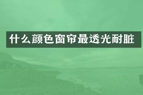 什么颜色窗帘最透光耐脏