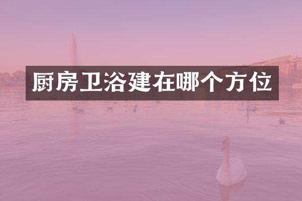 厨房卫浴建在哪个方位