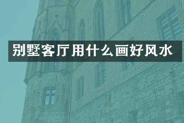 别墅客厅用什么画好风水