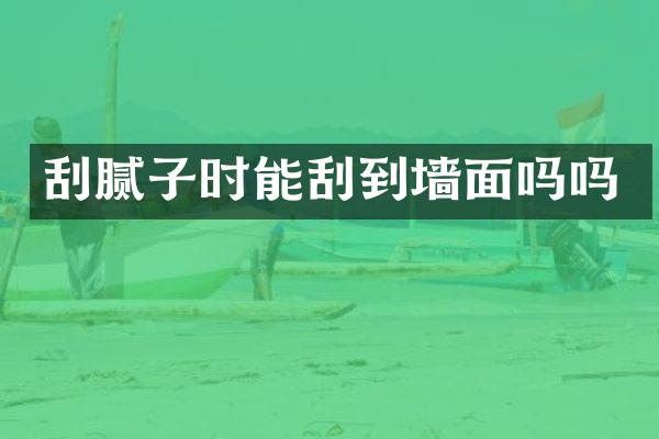 刮腻子时能刮到墙面吗吗