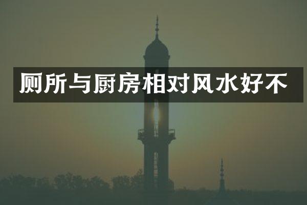 厕所与厨房相对风水好不