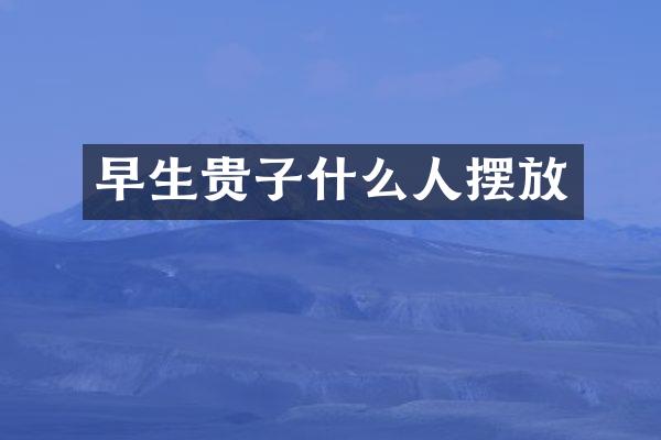 早生贵子什么人摆放