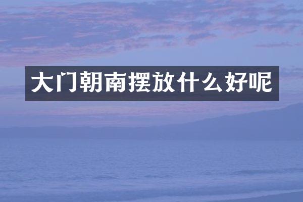 大门朝南摆放什么好呢