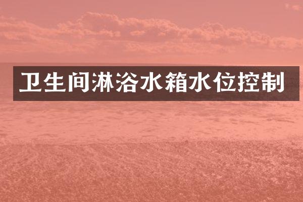 卫生间淋浴水箱水位控制