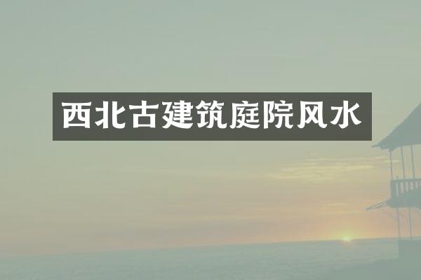 西北古建筑庭院风水