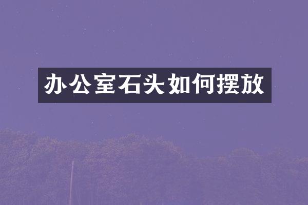 办公室石头如何摆放