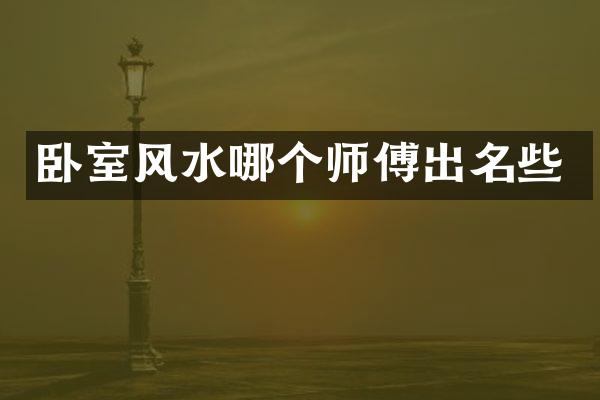 卧室风水哪个师傅出名些