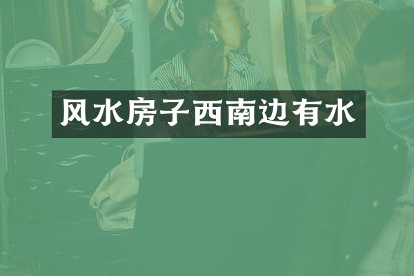 风水房子西南边有水