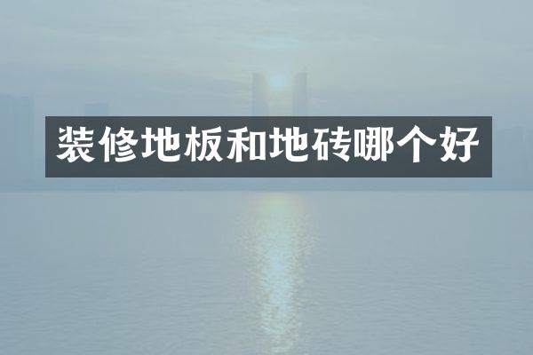 装修地板和地砖哪个好