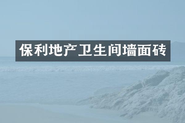 保利地产卫生间墙面砖