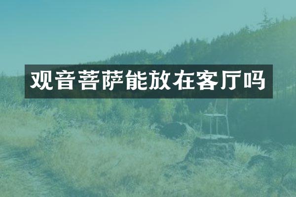观音菩萨能放在客厅吗
