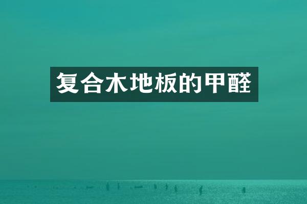 复合木地板的甲醛