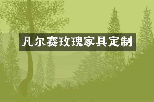 凡尔赛玫瑰家具定制