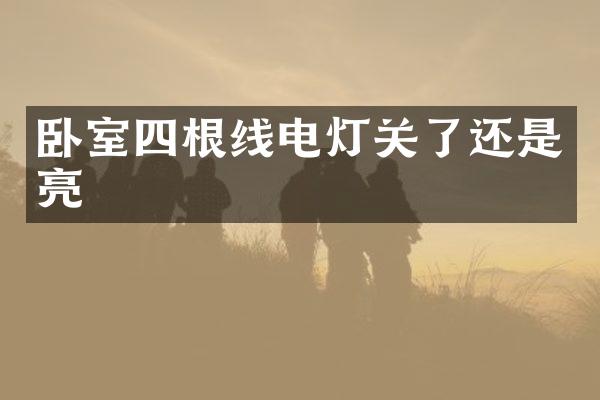 卧室四根线电灯关了还是亮