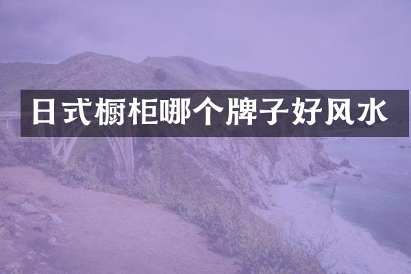 日式橱柜哪个牌子好风水