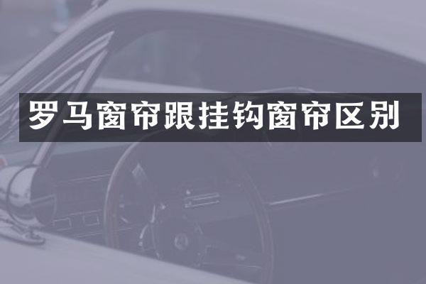 罗马窗帘跟挂钩窗帘区别