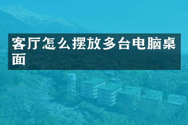 客厅怎么摆放多台电脑桌面