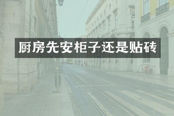 厨房先安柜子还是贴砖