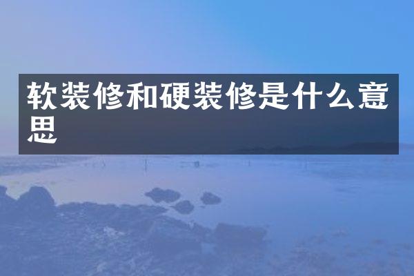 软装修和硬装修是什么意思