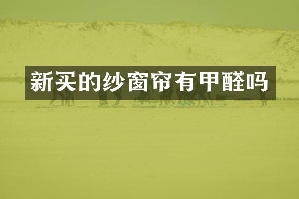 新买的纱窗帘有甲醛吗