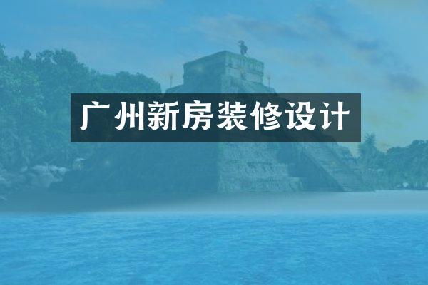广州新房装修设计