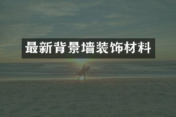 最新背景墙装饰材料