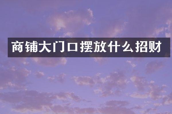 商铺大门口摆放什么招财