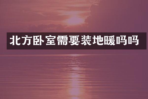 北方卧室需要装地暖吗吗