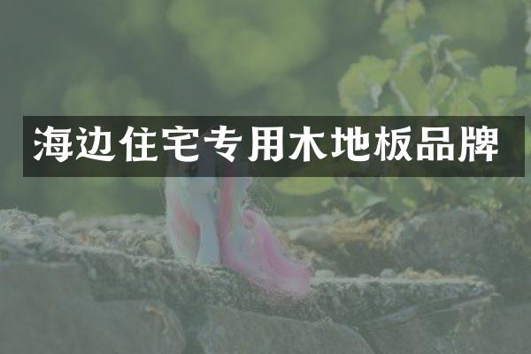 海边住宅专用木地板品牌