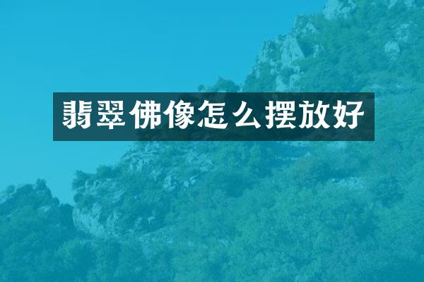 翡翠佛像怎么摆放好