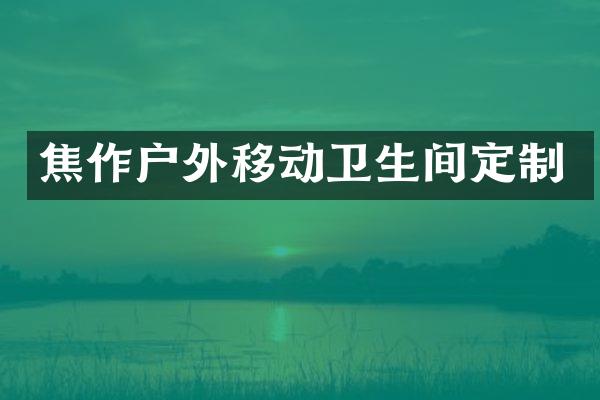 焦作户外移动卫生间定制