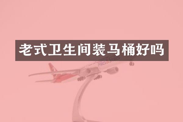 老式卫生间装马桶好吗