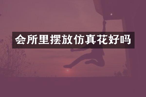 会所里摆放仿真花好吗