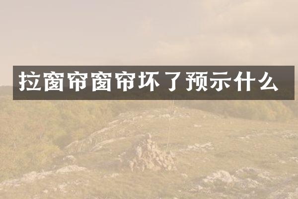 拉窗帘窗帘坏了预示什么