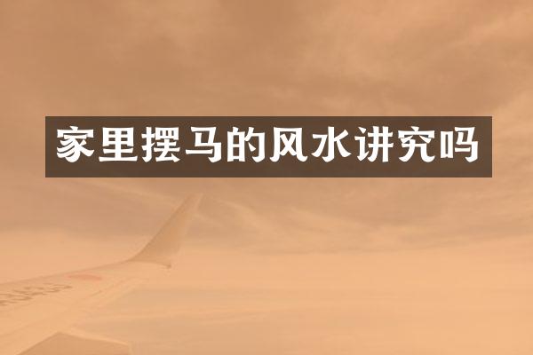 家里摆马的风水讲究吗