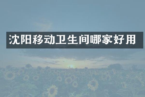 沈阳移动卫生间哪家好用