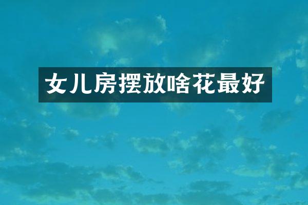 女儿房摆放啥花最好