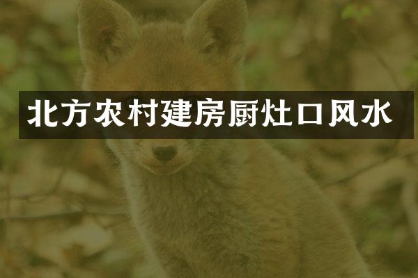 北方农村建房厨灶口风水