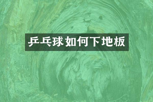 乒乓球如何下地板