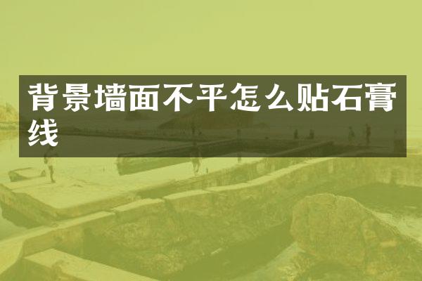 背景墙面不平怎么贴石膏线