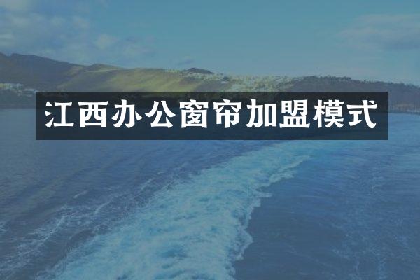 江西办公窗帘加盟模式