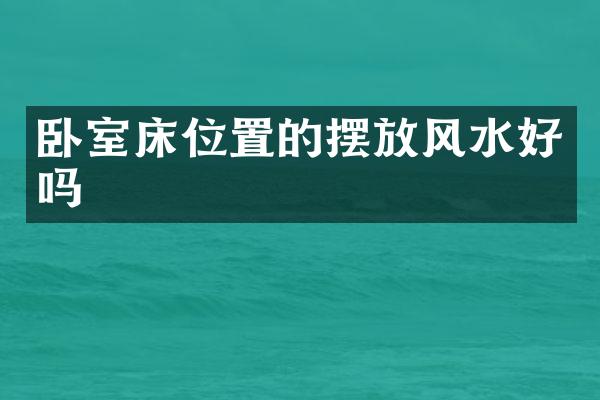 卧室床位置的摆放风水好吗