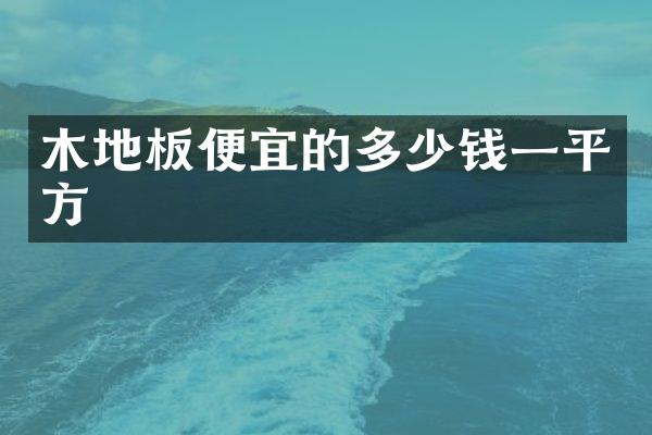 木地板便宜的多少钱一平方