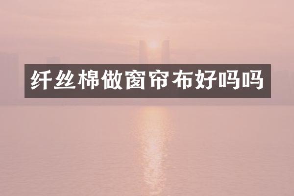 纤丝棉做窗帘布好吗吗