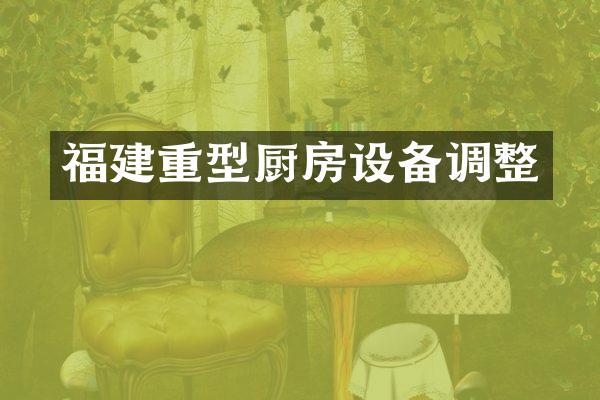 福建重型厨房设备调整