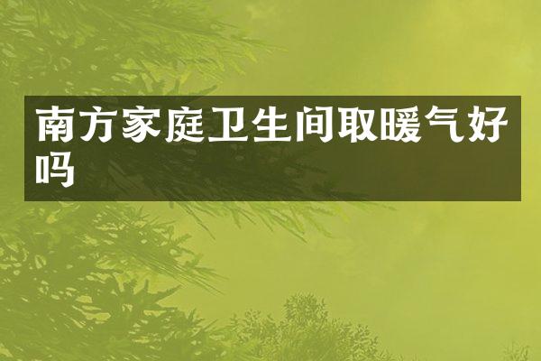 南方家庭卫生间取暖气好吗