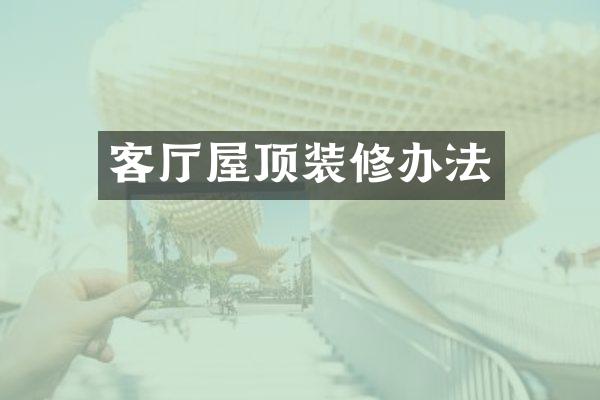 客厅屋顶装修办法
